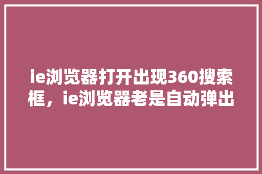 ie浏览器打开出现360搜索框，ie浏览器老是自动弹出来