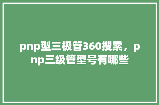 pnp型三极管360搜索，pnp三级管型号有哪些