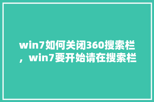 win7如何关闭360搜索栏，win7要开始请在搜索栏输入