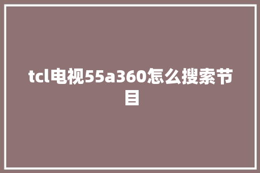 tcl电视55a360怎么搜索节目