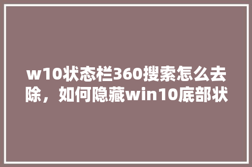 w10状态栏360搜索怎么去除，如何隐藏win10底部状态栏
