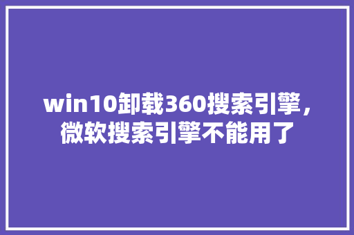 win10卸载360搜索引擎，微软搜索引擎不能用了