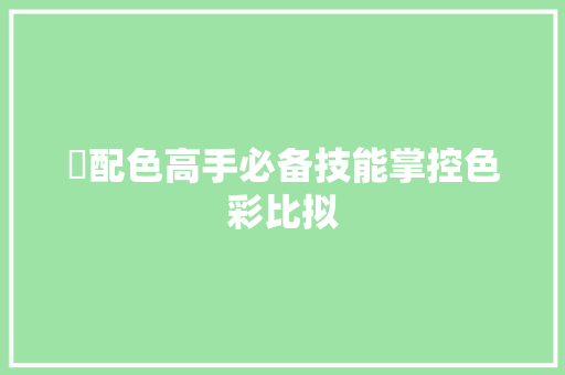 ​配色高手必备技能掌控色彩比拟