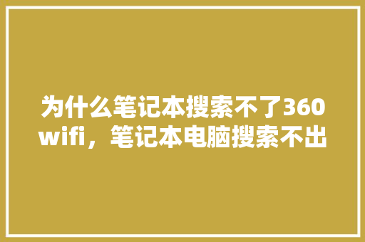 为什么笔记本搜索不了360wifi，笔记本电脑搜索不出来wifi