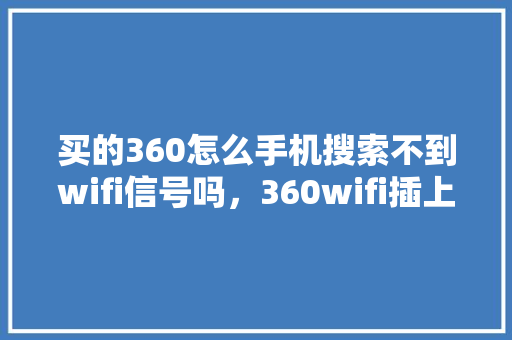 买的360怎么手机搜索不到wifi信号吗，360wifi插上没反应