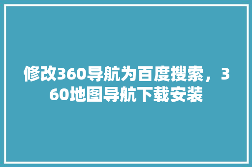 修改360导航为百度搜索，360地图导航下载安装