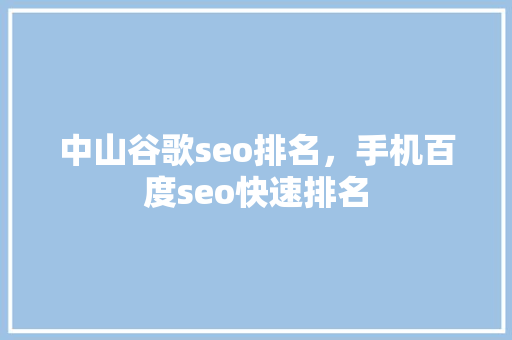 中山谷歌seo排名，手机百度seo快速排名
