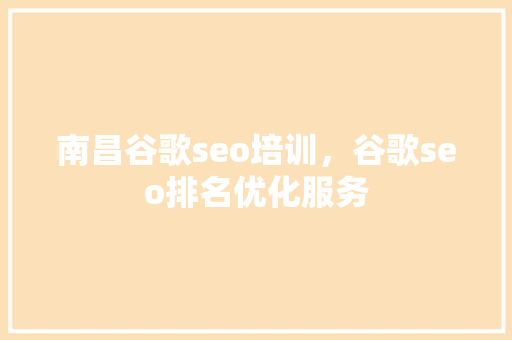 南昌谷歌seo培训，谷歌seo排名优化服务