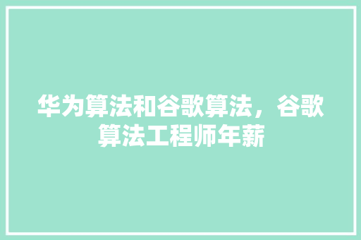 华为算法和谷歌算法，谷歌算法工程师年薪