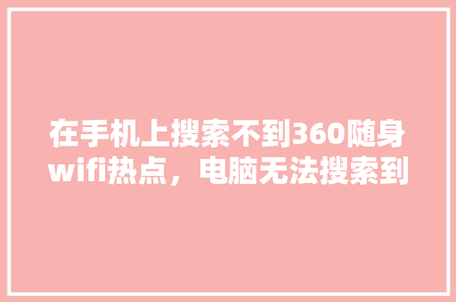 在手机上搜索不到360随身wifi热点，电脑无法搜索到wifi