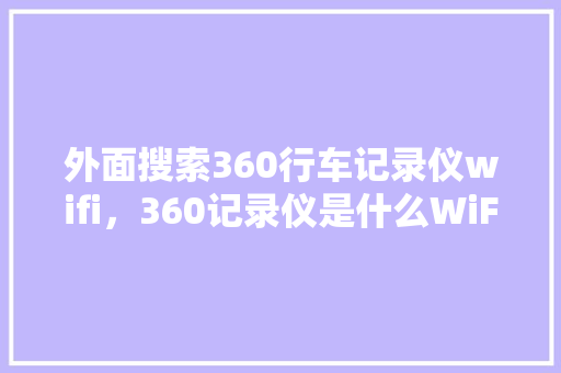 外面搜索360行车记录仪wifi，360记录仪是什么WiFi
