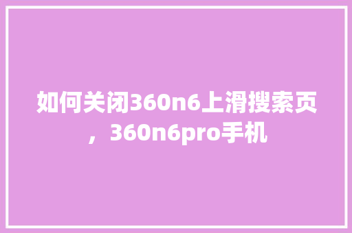 如何关闭360n6上滑搜索页，360n6pro手机