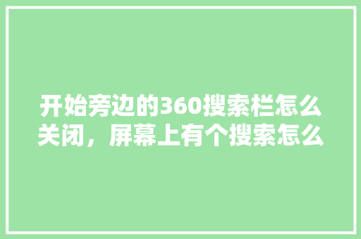 开始旁边的360搜索栏怎么关闭，屏幕上有个搜索怎么关闭