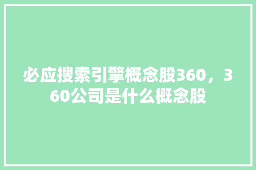 必应搜索引擎概念股360，360公司是什么概念股