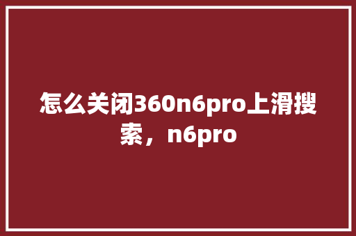 怎么关闭360n6pro上滑搜索，n6pro