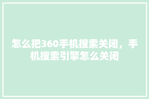 怎么把360手机搜索关闭，手机搜索引擎怎么关闭