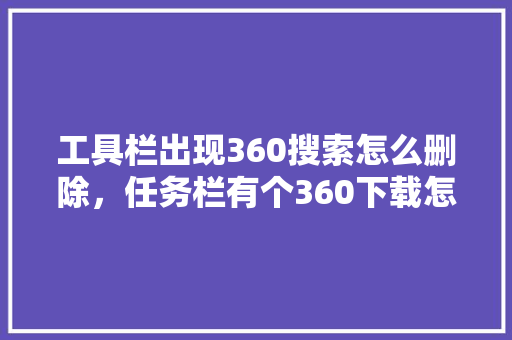 工具栏出现360搜索怎么删除，任务栏有个360下载怎么删除
