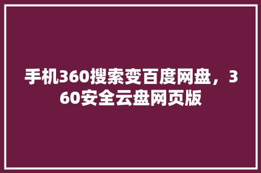 手机360搜索变百度网盘，360安全云盘网页版