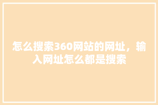 怎么搜索360网站的网址，输入网址怎么都是搜索