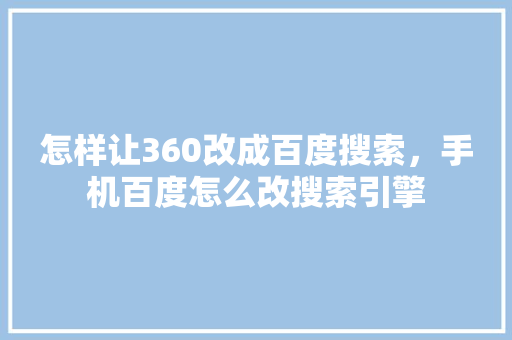 怎样让360改成百度搜索，手机百度怎么改搜索引擎