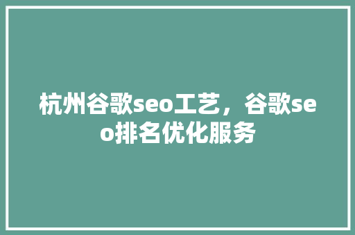 杭州谷歌seo工艺，谷歌seo排名优化服务