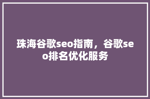 珠海谷歌seo指南，谷歌seo排名优化服务