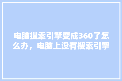 电脑搜索引擎变成360了怎么办，电脑上没有搜索引擎怎么办