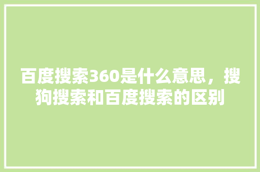 百度搜索360是什么意思，搜狗搜索和百度搜索的区别