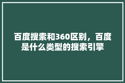 百度搜索和360区别，百度是什么类型的搜索引擎