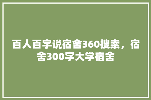百人百字说宿舍360搜索，宿舍300字大学宿舍