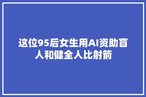 这位95后女生用AI资助盲人和健全人比射箭