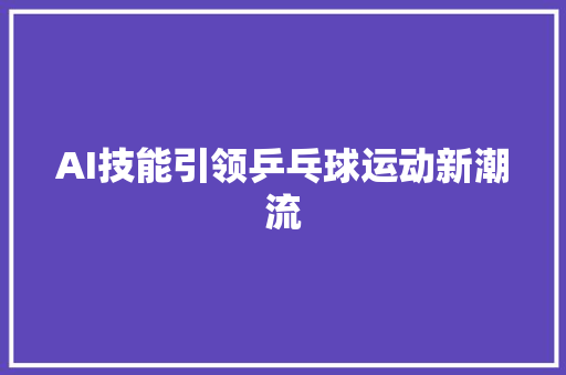 AI技能引领乒乓球运动新潮流