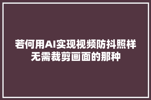 若何用AI实现视频防抖照样无需裁剪画面的那种