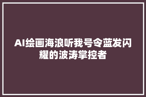 AI绘画海浪听我号令蓝发闪耀的波涛掌控者