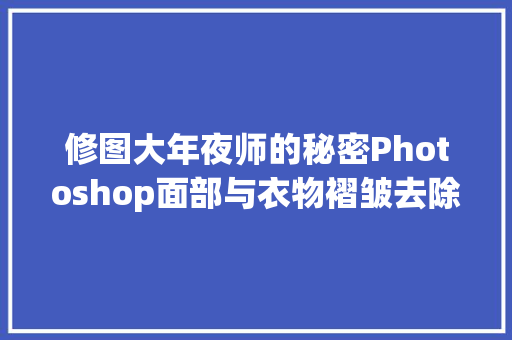 修图大年夜师的秘密Photoshop面部与衣物褶皱去除全攻略