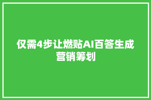 仅需4步让燃贴AI百答生成营销筹划