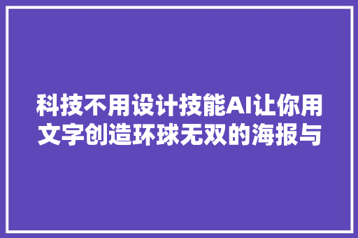 科技不用设计技能AI让你用文字创造环球无双的海报与LOGO