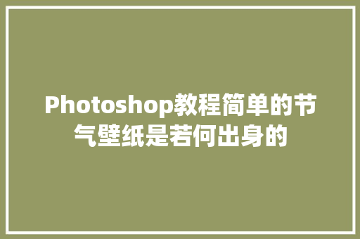 Photoshop教程简单的节气壁纸是若何出身的