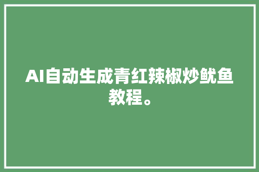 AI自动生成青红辣椒炒鱿鱼教程。