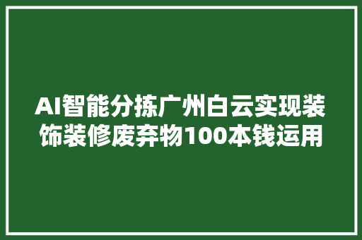 AI智能分拣广州白云实现装饰装修废弃物100本钱运用