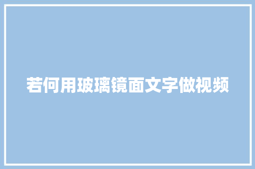 若何用玻璃镜面文字做视频