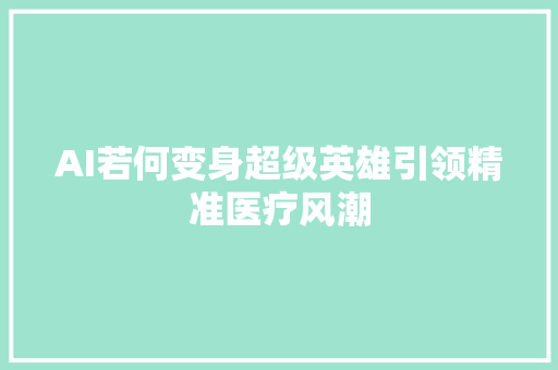 AI若何变身超级英雄引领精准医疗风潮