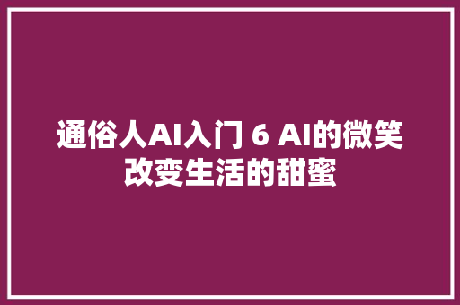 通俗人AI入门 6 AI的微笑改变生活的甜蜜