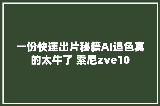 一份快速出片秘籍AI追色真的太牛了 索尼zve10