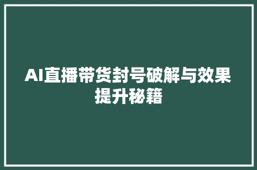 AI直播带货封号破解与效果提升秘籍
