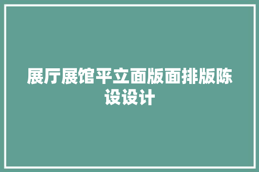 展厅展馆平立面版面排版陈设设计