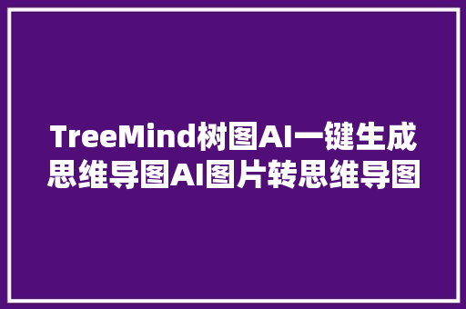 TreeMind树图AI一键生成思维导图AI图片转思维导图