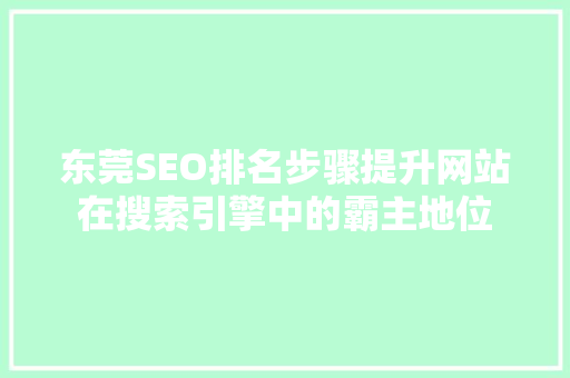 东莞SEO排名步骤提升网站在搜索引擎中的霸主地位