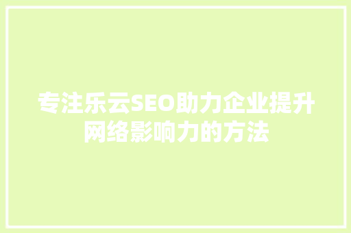 专注乐云SEO助力企业提升网络影响力的方法