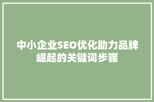 中小企业SEO优化助力品牌崛起的关键词步骤